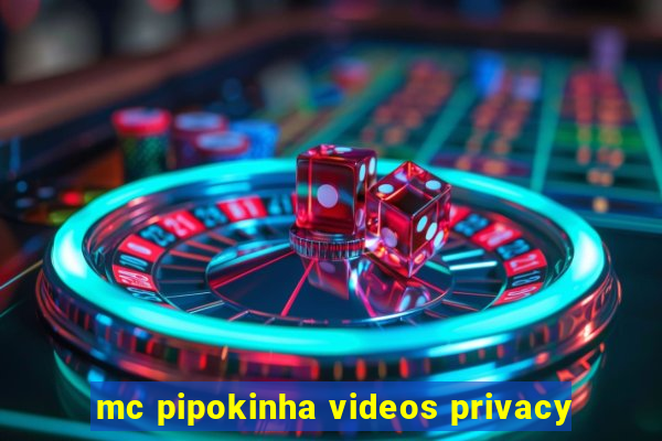 mc pipokinha videos privacy